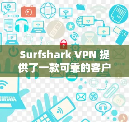 Surfshark VPN 提供了一款可靠的客户端，适用于多种操作系统和设备。以下是关于其客户端的一些关键信息和优势