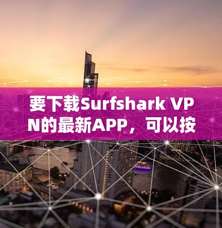 要下载Surfshark VPN的最新APP，可以按照以下步骤操作