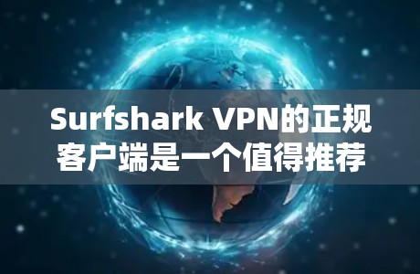 Surfshark VPN的正规客户端是一个值得推荐的选择，特别是在安全性和功能性方面表现优异。以下是对其正规客户端的详细分析和推荐理由