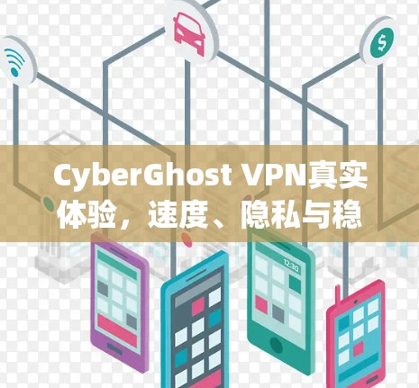 CyberGhost VPN真实体验，速度、隐私与稳定性的全面解析