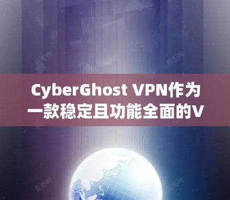 CyberGhost VPN作为一款稳定且功能全面的VPN软件，确实是一个不错的选择。以下是对其稳定性的详细分析