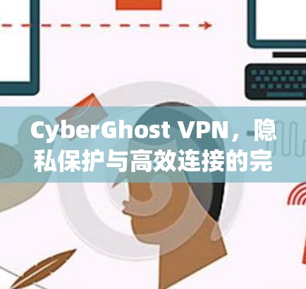 CyberGhost VPN，隐私保护与高效连接的完美选择