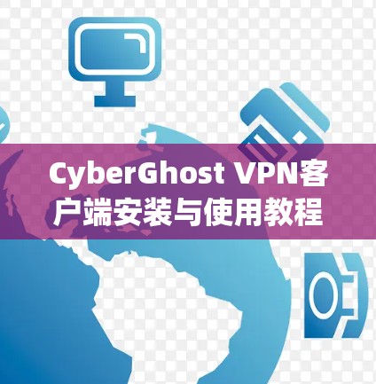 CyberGhost VPN客户端安装与使用教程