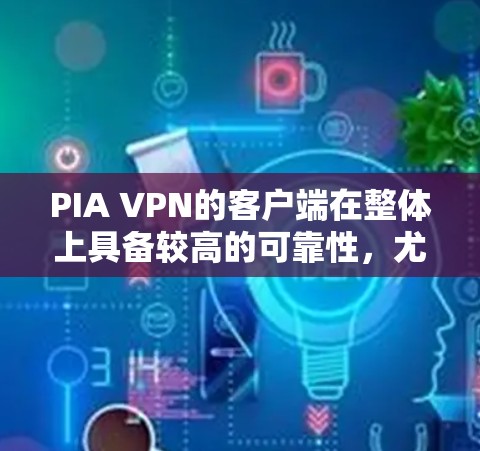 PIA VPN的客户端在整体上具备较高的可靠性，尤其在安全性、隐私保护和连接稳定性方面表现出色。以下是对PIA VPN客户端的详细分析和总结