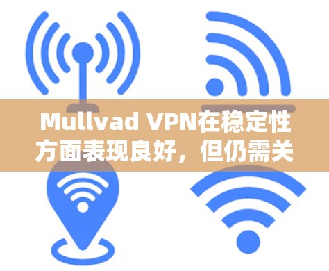 Mullvad VPN在稳定性方面表现良好，但仍需关注以下几个关键因素