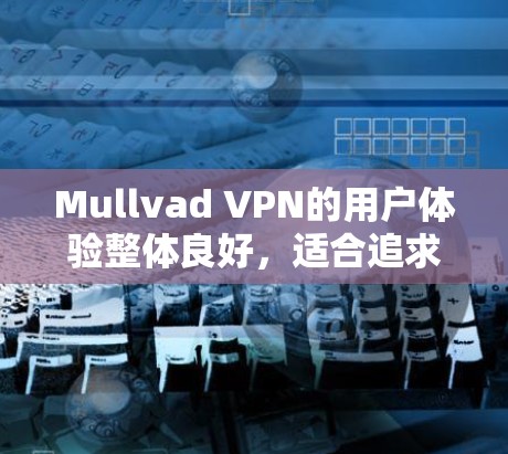 Mullvad VPN的用户体验整体良好，适合追求隐私和安全的用户。以下是对其用户体验的详细分析