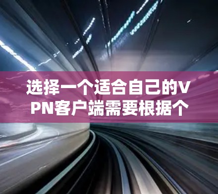 选择一个适合自己的VPN客户端需要根据个人的需求和预算来决定。以下是一些关键因素和推荐
