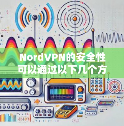 NordVPN的安全性可以通过以下几个方面进行评估