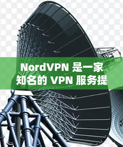 NordVPN 是一家知名的 VPN 服务提供商，提供稳定且安全的网络连接。以下是关于 NordVPN 稳定性的体验分析