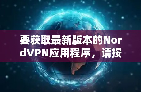 要获取最新版本的NordVPN应用程序，请按照以下步骤操作