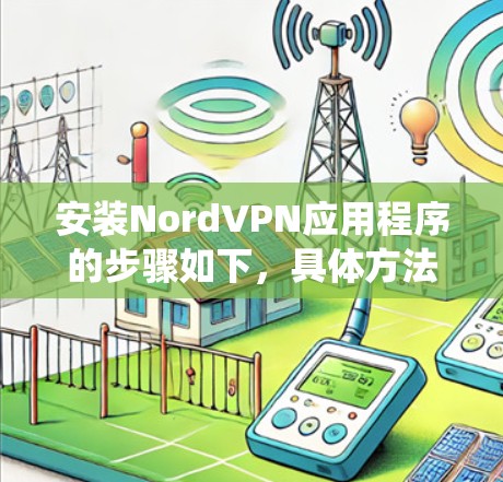 安装NordVPN应用程序的步骤如下，具体方法因操作系统不同而有所差异。以下是针对几种常见操作系统的安装指南