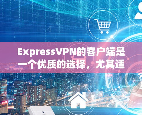 ExpressVPN的客户端是一个优质的选择，尤其适合需要强大安全和高效流媒体的用户。以下是其客户端的详细优势