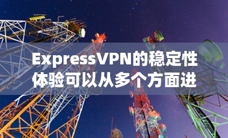 ExpressVPN的稳定性体验可以从多个方面进行分析，以下是一个综合的评价和体验分享