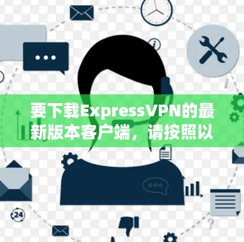 要下载ExpressVPN的最新版本客户端，请按照以下步骤操作