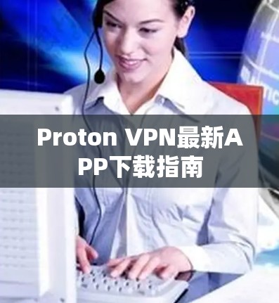 Proton VPN最新APP下载指南