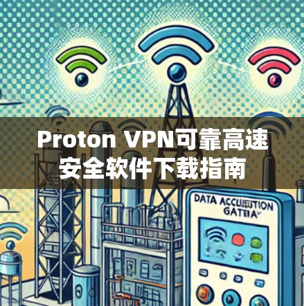 Proton VPN可靠高速安全软件下载指南