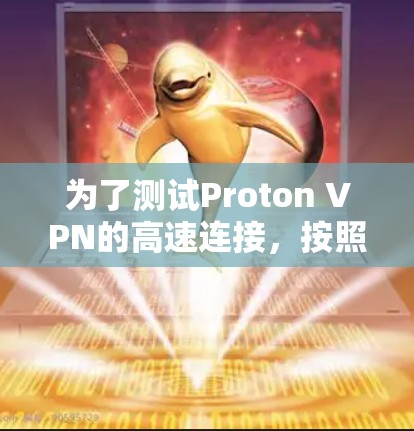 为了测试Proton VPN的高速连接，按照以下步骤进行