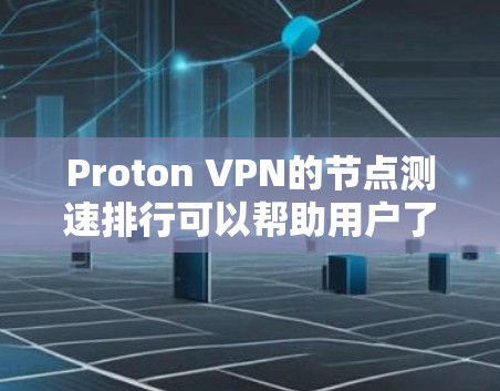 Proton VPN的节点测速排行可以帮助用户了解不同服务器的网络性能。以下是关于Proton VPN节点测速的一些关键点和步骤