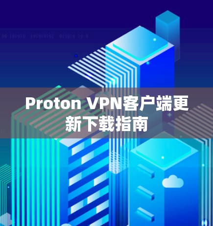 Proton VPN客户端更新下载指南