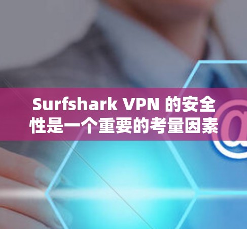Surfshark VPN 的安全性是一个重要的考量因素，以下是对其安全性的详细分析