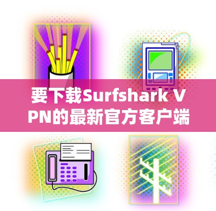 要下载Surfshark VPN的最新官方客户端，请按照以下步骤操作