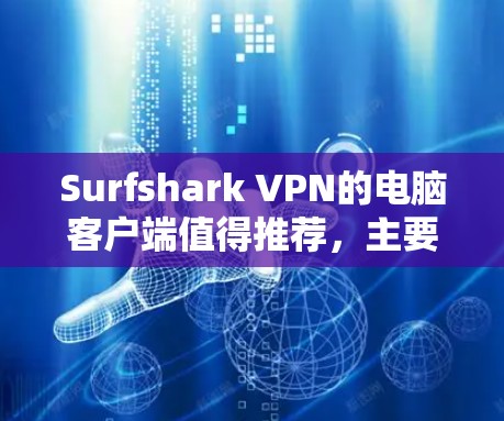 Surfshark VPN的电脑客户端值得推荐，主要基于以下几个方面的优势