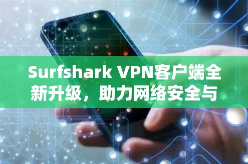Surfshark VPN客户端全新升级，助力网络安全与隐私保护