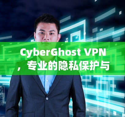 CyberGhost VPN，专业的隐私保护与网络安全解决方案