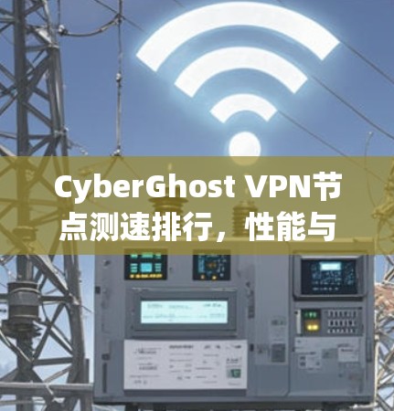 CyberGhost VPN节点测速排行，性能与安全的平衡之道