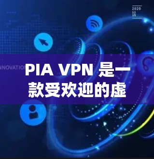 PIA VPN 是一款受欢迎的虚拟专用网络软件，提供高效的隐私保护和安全连接。以下是关于 PIA VPN 的一些关键信息和步骤，帮助你安全、可靠地下载和使用该软件
