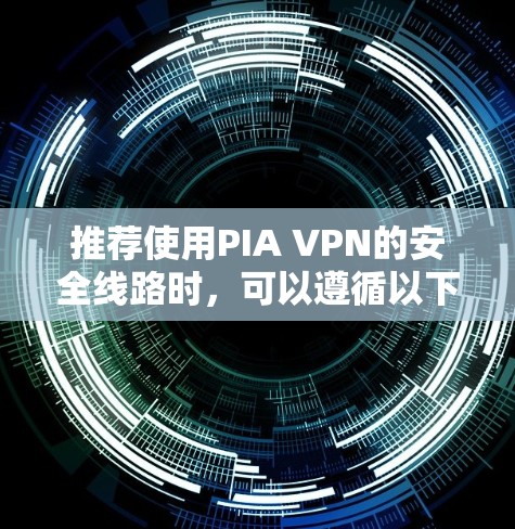 推荐使用PIA VPN的安全线路时，可以遵循以下步骤和建议