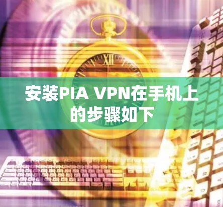 安装PIA VPN在手机上的步骤如下