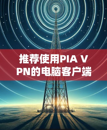 推荐使用PIA VPN的电脑客户端