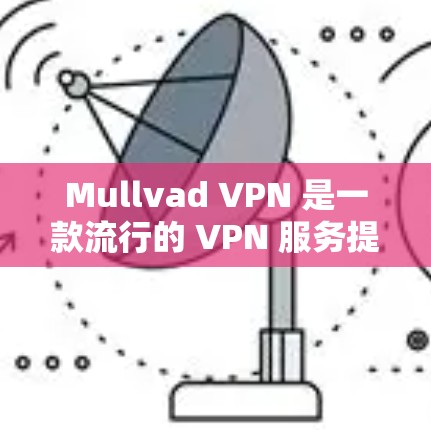Mullvad VPN 是一款流行的 VPN 服务提供商，用户可以通过其官方网站或相关应用商店下载客户端。以下是下载和安装Mullvad VPN 的步骤