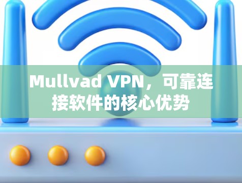 Mullvad VPN，可靠连接软件的核心优势