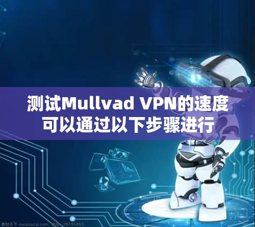 测试Mullvad VPN的速度可以通过以下步骤进行
