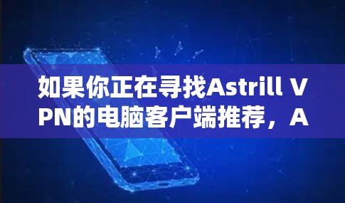 如果你正在寻找Astrill VPN的电脑客户端推荐，Astrill提供了多平台的VPN客户端，包括Windows、Mac、Linux等，以下是关于Astrill VPN电脑客户端的一些建议和推荐