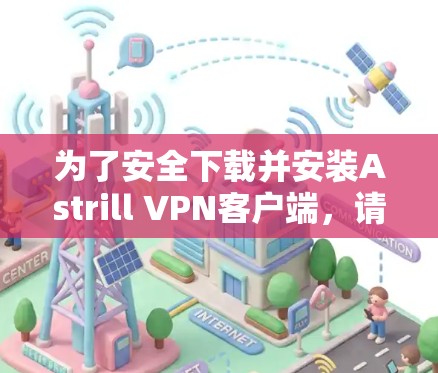 为了安全下载并安装Astrill VPN客户端，请按照以下步骤操作