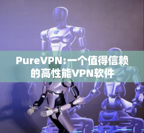 PureVPN:一个值得信赖的高性能VPN软件