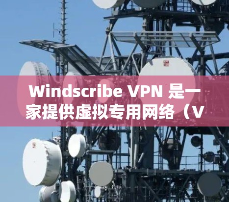Windscribe VPN 是一家提供虚拟专用网络（VPN）服务的公司，旨在帮助用户保护隐私、安全和网络连接的可靠性。以下是关于 Windscribe VPN 的一些关键信息和特点