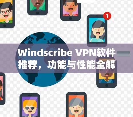Windscribe VPN软件推荐，功能与性能全解析