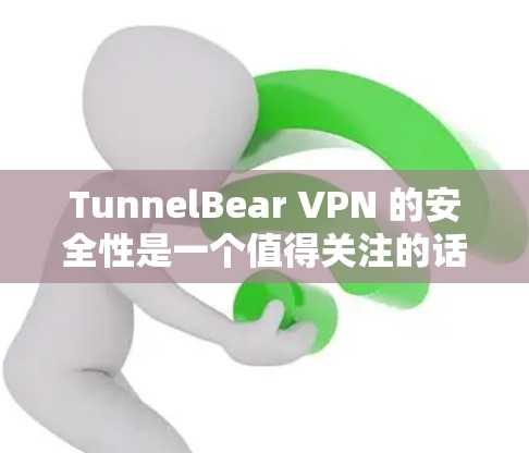 TunnelBear VPN 的安全性是一个值得关注的话题。以下是一些关键点，帮助你更好地评估其安全性