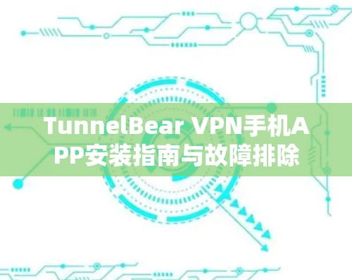 TunnelBear VPN手机APP安装指南与故障排除