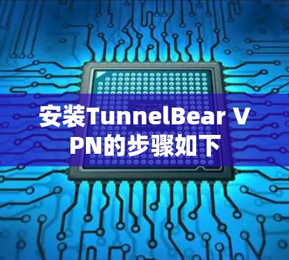 安装TunnelBear VPN的步骤如下