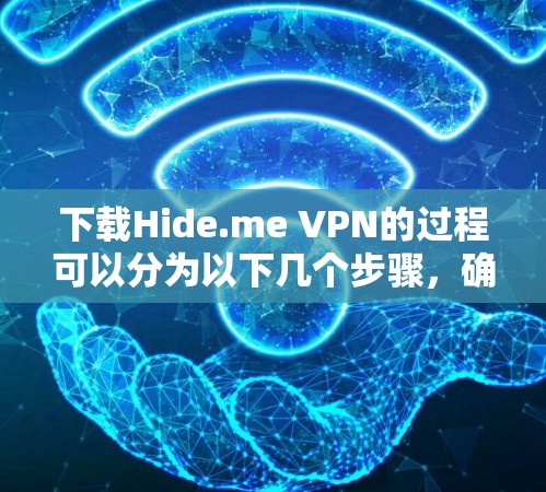 下载Hide.me VPN的过程可以分为以下几个步骤，确保其安全性和有效性