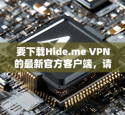 要下载Hide.me VPN的最新官方客户端，请按照以下步骤操作