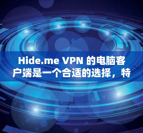 Hide.me VPN 的电脑客户端是一个合适的选择，特别适合需要多设备管理和高安全性的用户。以下是详细的步骤指南和总结