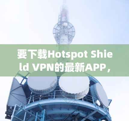 要下载Hotspot Shield VPN的最新APP，请按照以下步骤操作
