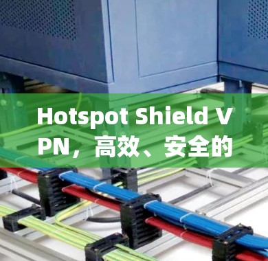 Hotspot Shield VPN，高效、安全的网络连接解决方案
