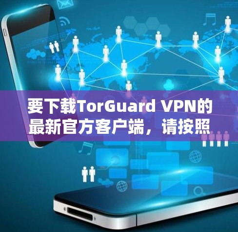 要下载TorGuard VPN的最新官方客户端，请按照以下步骤操作